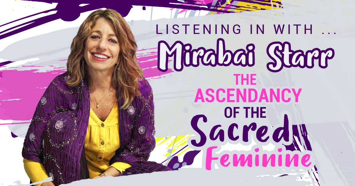 Listening in with Mirabai Starr The Ascendancy of the Sacred Feminine, Unity Magazine July/August 2022 – QA, Listening in With